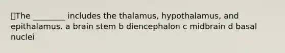 📕The ________ includes the thalamus, hypothalamus, and epithalamus. a brain stem b diencephalon c midbrain d basal nuclei