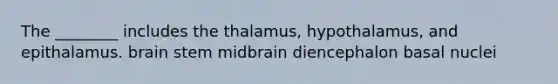 The ________ includes the thalamus, hypothalamus, and epithalamus. brain stem midbrain diencephalon basal nuclei