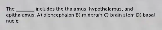 The ________ includes the thalamus, hypothalamus, and epithalamus. A) diencephalon B) midbrain C) brain stem D) basal nuclei