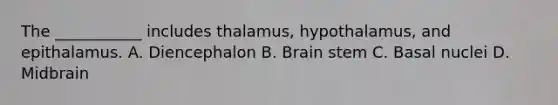 The ___________ includes thalamus, hypothalamus, and epithalamus. A. Diencephalon B. Brain stem C. Basal nuclei D. Midbrain