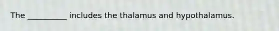 The __________ includes the thalamus and hypothalamus.