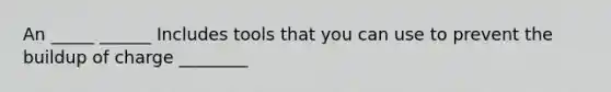 An _____ ______ Includes tools that you can use to prevent the buildup of charge ________