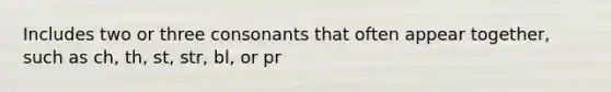 Includes two or three consonants that often appear together, such as ch, th, st, str, bl, or pr