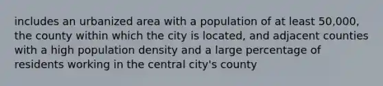 includes an urbanized area with a population of at least 50,000, the county within which the city is located, and adjacent counties with a high population density and a large percentage of residents working in the central city's county