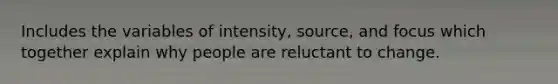 Includes the variables of intensity, source, and focus which together explain why people are reluctant to change.