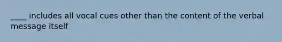 ____ includes all vocal cues other than the content of the verbal message itself