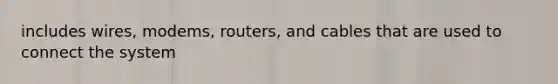 includes wires, modems, routers, and cables that are used to connect the system