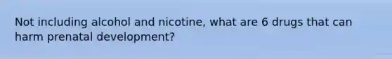 Not including alcohol and nicotine, what are 6 drugs that can harm prenatal development?