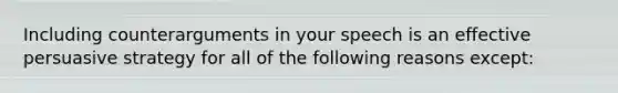 Including counterarguments in your speech is an effective persuasive strategy for all of the following reasons except: