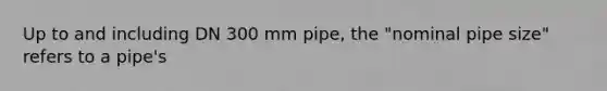 Up to and including DN 300 mm pipe, the "nominal pipe size" refers to a pipe's