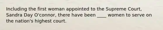 Including the first woman appointed to the Supreme Court, Sandra Day O'connor, there have been ____ women to serve on the nation's highest court.