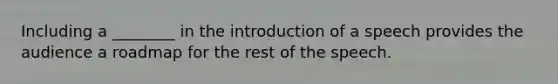 Including a ________ in the introduction of a speech provides the audience a roadmap for the rest of the speech.