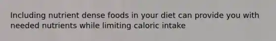 Including nutrient dense foods in your diet can provide you with needed nutrients while limiting caloric intake