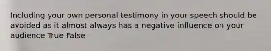 Including your own personal testimony in your speech should be avoided as it almost always has a negative influence on your audience True False