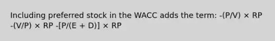 Including preferred stock in the WACC adds the term: -(P/V) × RP -(V/P) × RP -[P/(E + D)] × RP