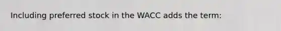 Including preferred stock in the WACC adds the term: