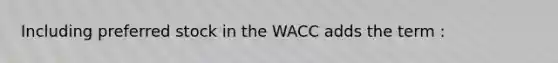 Including preferred stock in the WACC adds the term :