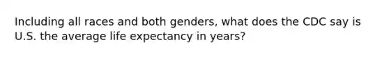 Including all races and both genders, what does the CDC say is U.S. the average life expectancy in years?