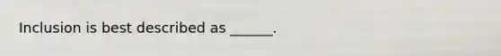 Inclusion is best described as ______.