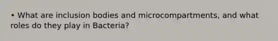 • What are inclusion bodies and microcompartments, and what roles do they play in Bacteria?