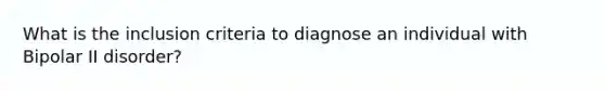 What is the inclusion criteria to diagnose an individual with Bipolar II disorder?