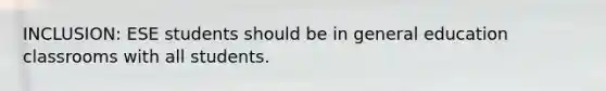 INCLUSION: ESE students should be in general education classrooms with all students.