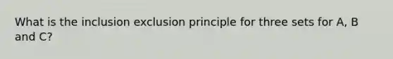 What is the inclusion exclusion principle for three sets for A, B and C?