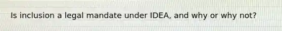 Is inclusion a legal mandate under IDEA, and why or why not?