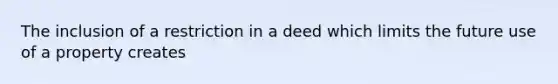 The inclusion of a restriction in a deed which limits the future use of a property creates