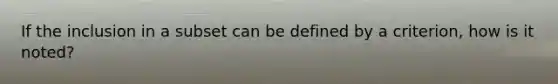 If the inclusion in a subset can be defined by a criterion, how is it noted?