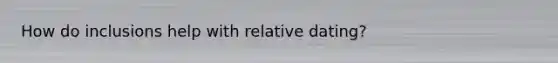 How do inclusions help with relative dating?