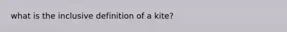 what is the inclusive definition of a kite?