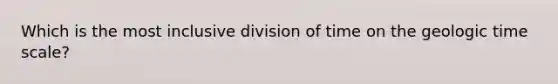 Which is the most inclusive division of time on the geologic time scale?