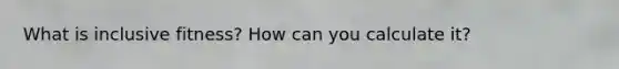 What is inclusive fitness? How can you calculate it?
