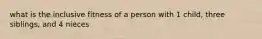 what is the inclusive fitness of a person with 1 child, three siblings, and 4 nieces