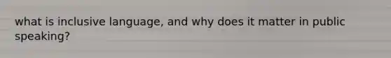 what is inclusive language, and why does it matter in public speaking?