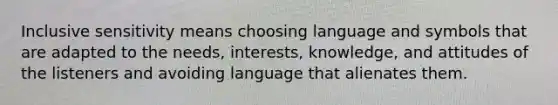 Inclusive sensitivity means choosing language and symbols that are adapted to the needs, interests, knowledge, and attitudes of the listeners and avoiding language that alienates them.