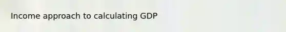 Income approach to calculating GDP