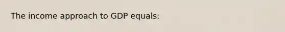 The income approach to GDP equals: