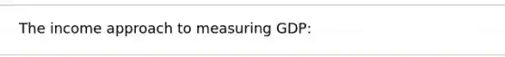 The income approach to measuring GDP: