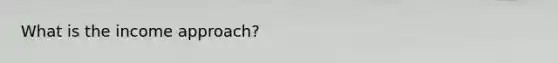 What is the income approach?