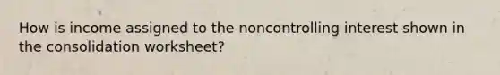 How is income assigned to the noncontrolling interest shown in the consolidation worksheet?