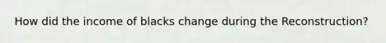 How did the income of blacks change during the Reconstruction?