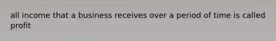 all income that a business receives over a period of time is called profit