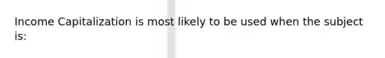 Income Capitalization is most likely to be used when the subject is: