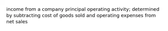 income from a company principal operating activity; determined by subtracting cost of goods sold and operating expenses from net sales