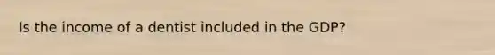 Is the income of a dentist included in the GDP?