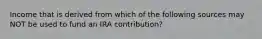 Income that is derived from which of the following sources may NOT be used to fund an IRA contribution?