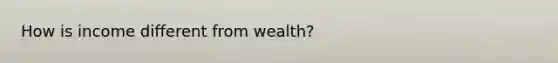 How is income different from wealth?