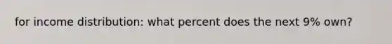 for income distribution: what percent does the next 9% own?